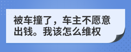 被车撞了，车主不愿意出钱。我该怎么维权