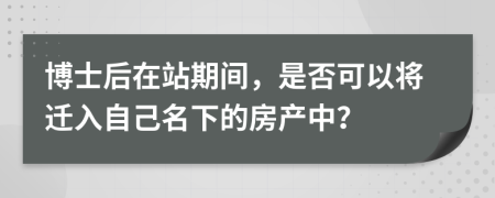 博士后在站期间，是否可以将迁入自己名下的房产中？