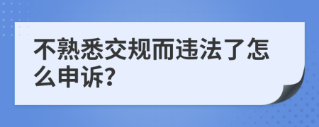 不熟悉交规而违法了怎么申诉？