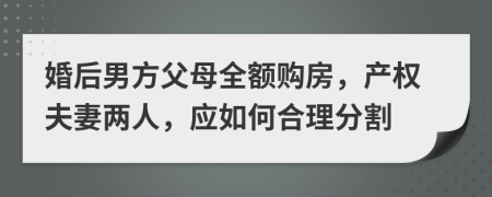 婚后男方父母全额购房，产权夫妻两人，应如何合理分割