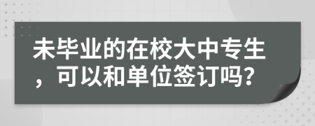 未毕业的在校大中专生，可以和单位签订吗？