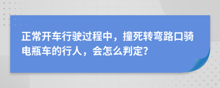 正常开车行驶过程中，撞死转弯路口骑电瓶车的行人，会怎么判定？