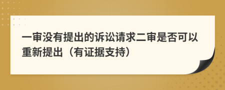 一审没有提出的诉讼请求二审是否可以重新提出（有证据支持）