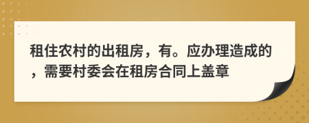 租住农村的出租房，有。应办理造成的，需要村委会在租房合同上盖章