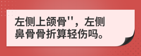 左侧上颌骨''，左侧鼻骨骨折算轻伤吗。