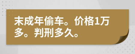 末成年偷车。价格1万多。判刑多久。