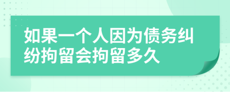 如果一个人因为债务纠纷拘留会拘留多久