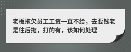 老板拖欠员工工资一直不给，去要钱老是往后拖，打的有，该如何处理