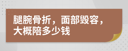 腿腕骨折，面部毁容，大概陪多少钱