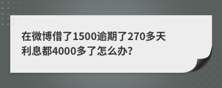 在微博借了1500逾期了270多天利息都4000多了怎么办？