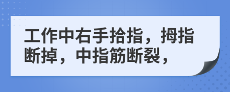 工作中右手拾指，拇指断掉，中指筋断裂，