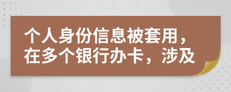 个人身份信息被套用，在多个银行办卡，涉及