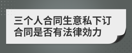 三个人合同生意私下订合同是否有法律効力