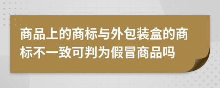 商品上的商标与外包装盒的商标不一致可判为假冒商品吗