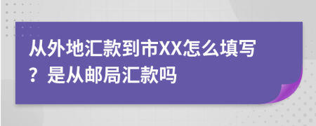 从外地汇款到市XX怎么填写？是从邮局汇款吗