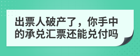 出票人破产了，你手中的承兑汇票还能兑付吗