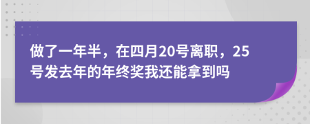 做了一年半，在四月20号离职，25号发去年的年终奖我还能拿到吗