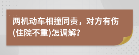 两机动车相撞同责，对方有伤(住院不重)怎调解？