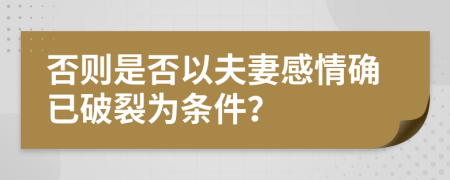 否则是否以夫妻感情确已破裂为条件？