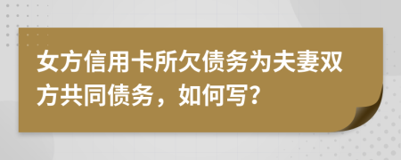 女方信用卡所欠债务为夫妻双方共同债务，如何写？