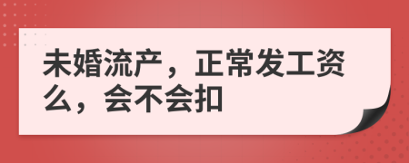 未婚流产，正常发工资么，会不会扣