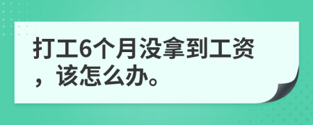 打工6个月没拿到工资，该怎么办。