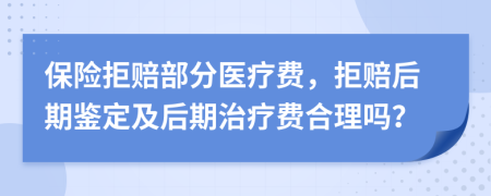 保险拒赔部分医疗费，拒赔后期鉴定及后期治疗费合理吗？