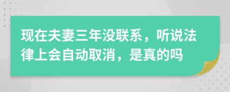 现在夫妻三年没联系，听说法律上会自动取消，是真的吗
