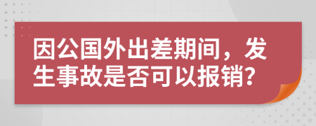 因公国外出差期间，发生事故是否可以报销？