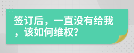 签订后，一直没有给我，该如何维权？