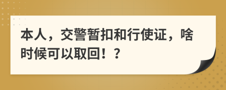 本人，交警暂扣和行使证，啥时候可以取回！？