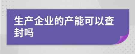 生产企业的产能可以查封吗