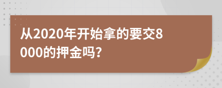 从2020年开始拿的要交8000的押金吗？