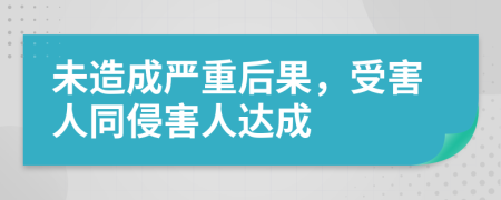 未造成严重后果，受害人同侵害人达成