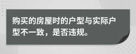 购买的房屋时的户型与实际户型不一致，是否违规。