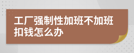 工厂强制性加班不加班扣钱怎么办