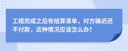 工程完成之后有结算清单，对方确迟迟不付款，这种情况应该怎么办？