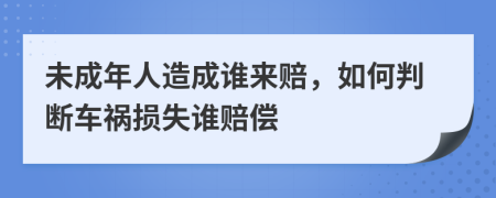 未成年人造成谁来赔，如何判断车祸损失谁赔偿