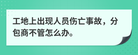 工地上出现人员伤亡事故，分包商不管怎么办。