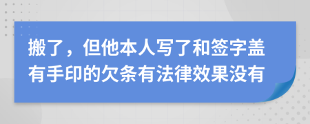 搬了，但他本人写了和签字盖有手印的欠条有法律效果没有