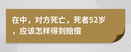 在中，对方死亡，死者52岁，应该怎样得到赔偿