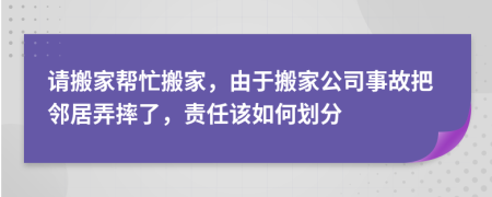 请搬家帮忙搬家，由于搬家公司事故把邻居弄摔了，责任该如何划分