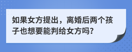 如果女方提出，离婚后两个孩子也想要能判给女方吗？