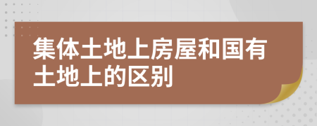 集体土地上房屋和国有土地上的区别