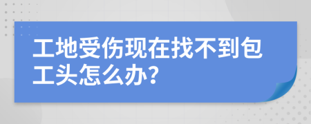 工地受伤现在找不到包工头怎么办？