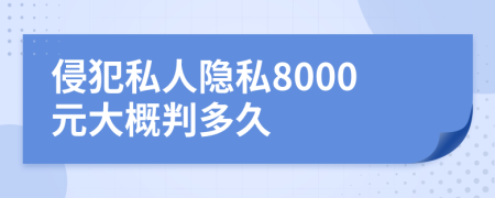 侵犯私人隐私8000元大概判多久
