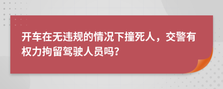 开车在无违规的情况下撞死人，交警有权力拘留驾驶人员吗？