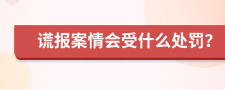 谎报案情会受什么处罚？