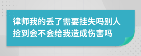 律师我的丢了需要挂失吗别人捡到会不会给我造成伤害吗