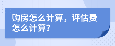 购房怎么计算，评估费怎么计算？